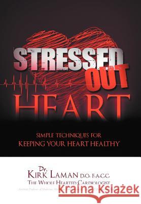 Stressed Out Heart: Simple Techniques for Keeping Your Heart Healthy Laman, Kirk 9781469192994 Xlibris Corporation