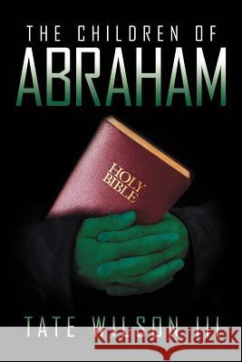 The Children of Abraham Tate III Wilson 9781469193090 Xlibris Corporation