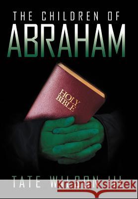 The Children of Abraham Tate III Wilson 9781469193106 Xlibris Corporation