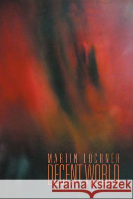 Decent World Martin Lochner 9781469193571 Xlibris Corporation