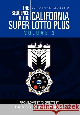 The Sequence of the California Super Lotto Plus Volume 3: FROM LOWEST TO GREATEST 3-4-5-6-7 to 3-44-45-46-47 Moreno, Jonathan 9781469193731 Xlibris Corporation