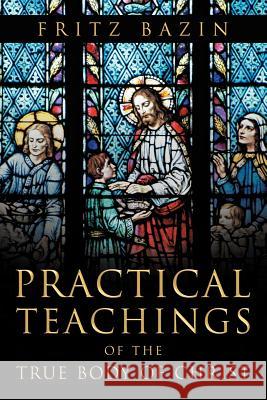 Practical Teachings of the True Body of Christ: of the True Body of Christ Bazin, Fritz 9781469194035 Xlibris Corporation
