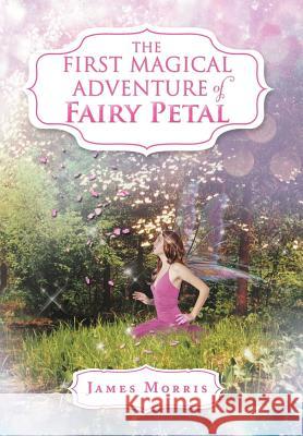 The First Magical Adventure of Fairy Petal James Morris 9781469195032 Xlibris Corporation