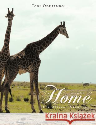 Close to Home: The African Savannah Odhiambo, Tori 9781469195100 Xlibris Corporation