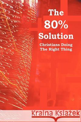 The 80% Solution: Christians Doing the Right Thing Barbera, Donald R. 9781469195377 Xlibris Corporation