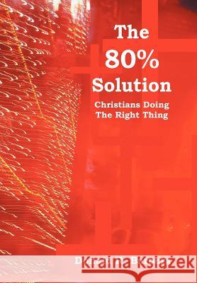 The 80% Solution: Christians Doing The Right Thing Barbera, Donald R. 9781469195384 Xlibris Corporation