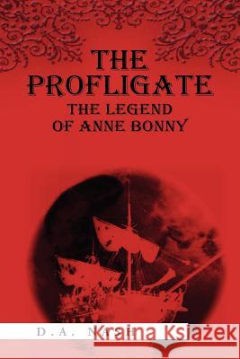 The Profligate: The Legend of Anne Bonny Nash, D. a. 9781469196534 Xlibris Corporation