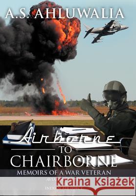 Airborne to Chairborne: Memoirs of a War Veteran Aviator-Lawyer of the Indian Air Force Ahluwalia, A. S. 9781469196572