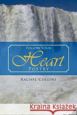 Follow Your Heart Poetry Rachel Collins 9781469196817 Xlibris Corporation