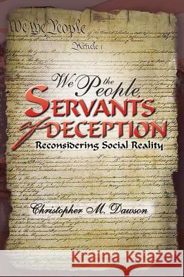 We the People, Servants of Deception: Reconsidering Social Reality Dawson, Christopher M. 9781469197753