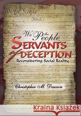 We the People, Servants of Deception: Reconsidering Social Reality Dawson, Christopher M. 9781469197760