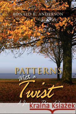 Patterns with a Twist: A Journey Thru Life Anderson, Ronald E. 9781469197944 Xlibris Corporation