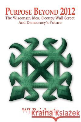 Purpose Beyond 2012: The Wisconsin Idea, Occupy Wall Street And Democracy's Future Reichertz, Wj 9781469198750