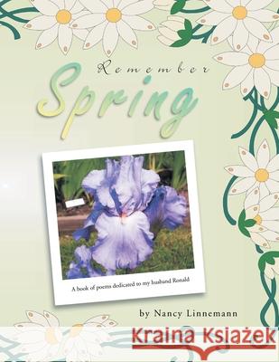 Remember Spring: A book of poems dedicated to my husband Ronald Nancy Linnemann 9781469199948 Xlibris