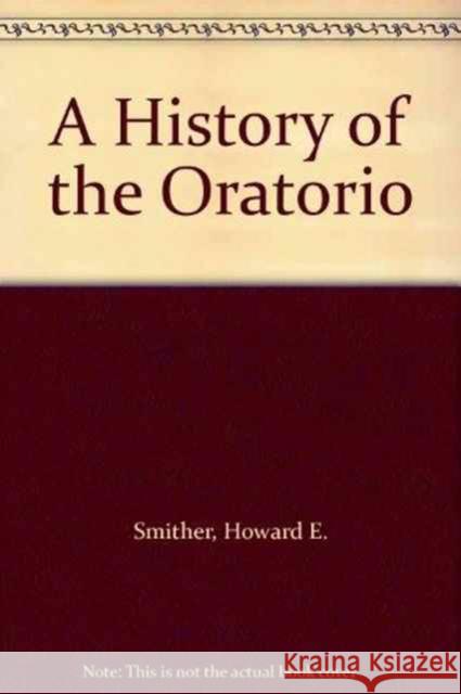 A History of the Oratorio, Four Volume Set Howard E. Smither 9781469606507 University of North Carolina Press