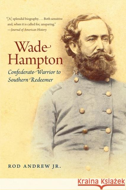 Wade Hampton: Confederate Warrior to Southern Redeemer Andrew, Rod, Jr. 9781469606804 University of North Carolina Press