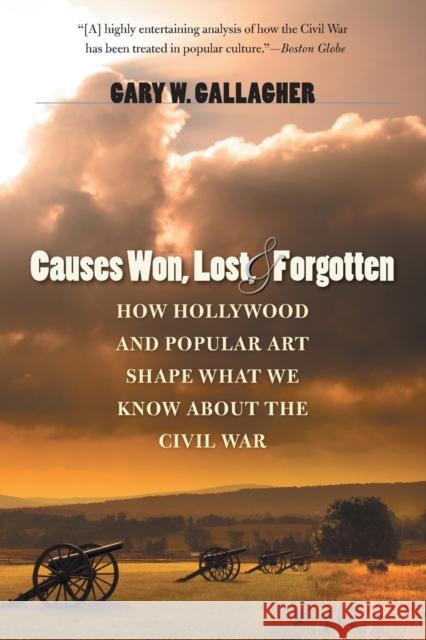 Causes Won, Lost, and Forgotten: How Hollywood and Popular Art Shape What We Know about the Civil War Gallagher, Gary W. 9781469606835