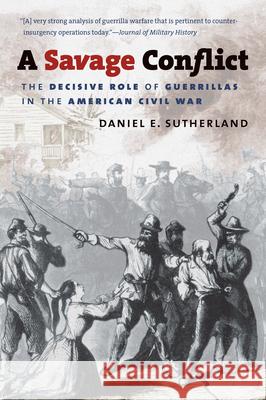 A Savage Conflict: The Decisive Role of Guerrillas in the American Civil War Sutherland, Daniel E. 9781469606880