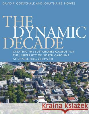 The Dynamic Decade: Creating the Sustainable Campus for the University of North Carolina at Chapel Hill, 2001-2011 Godschalk, David R. 9781469607252