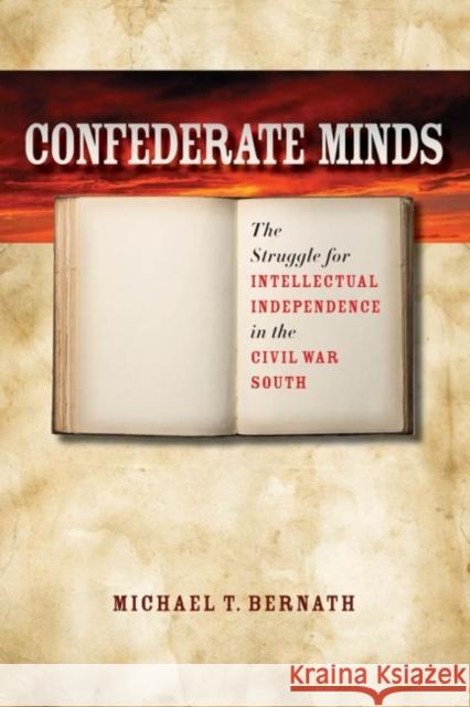 Confederate Minds: The Struggle for Intellectual Independence in the Civil War South Bernath, Michael T. 9781469607283 University of North Carolina Press