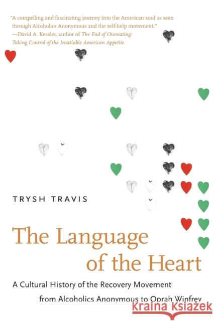 The Language of the Heart: A Cultural History of the Recovery Movement from Alcoholics Anonymous to Oprah Winfrey Travis, Trysh 9781469607306 University of North Carolina Press