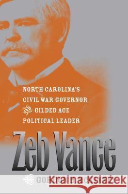 Zeb Vance: North Carolina's Civil War Governor and Gilded Age Political Leader Gordon B. McKinney 9781469607313 University of North Carolina Press