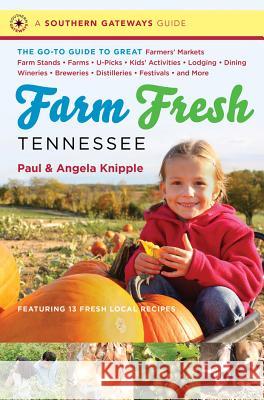 Farm Fresh Tennessee: The Go-To Guide to Great Farmers' Markets, Farm Stands, Farms, U-Picks, Kids' Activities, Lodging, Dining, Wineries, B Knipple, Angela 9781469607740