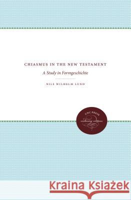 Chiasmus in the New Testament: A Study in Formgeschichte Nils Wilhelm Lund 9781469608518 University of North Carolina Press