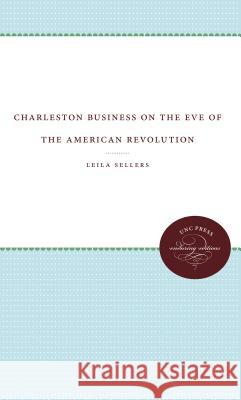 Charleston Business on the Eve of the American Revolution Leila Sellers 9781469608570 University of North Carolina Press
