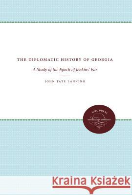 The Diplomatic History of Georgia: A Study of the Epoch of Jenkins' Ear John Tate Lanning 9781469608594 University of North Carolina Press