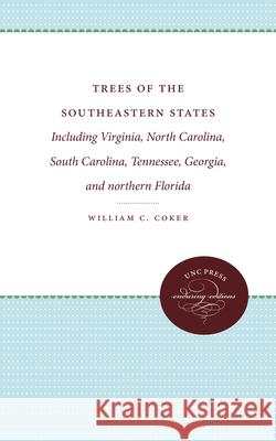 Trees of the Southeastern States: Including Virginia, North Carolina, South Carolina, Tennessee, Georgia, and northern Florida Coker, William C. 9781469608617 University of North Carolina Press