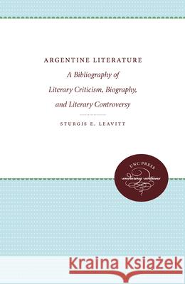 Argentine Literature: A Bibliography of Literary Criticism, Biography, and Literary Controversy Sturgis E. Leavitt 9781469609355