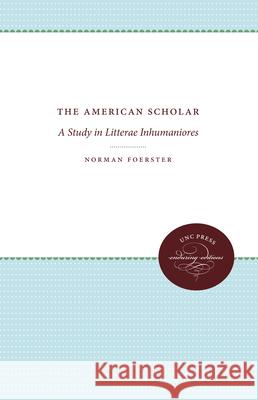 The American Scholar: A Study in Litterae Inhumaniores Norman Foerster 9781469609577 University of North Carolina Press