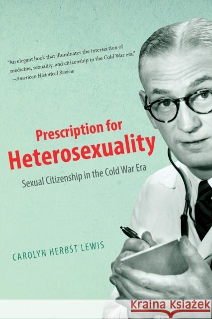 Prescription for Heterosexuality: Sexual Citizenship in the Cold War Era Lewis, Carolyn Herbst 9781469609829