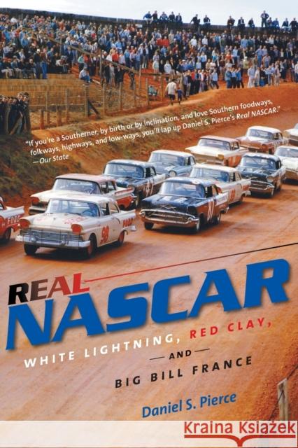 Real NASCAR: White Lightning, Red Clay, and Big Bill France Pierce, Daniel S. 9781469609911