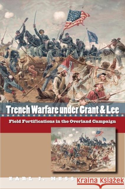 Trench Warfare under Grant and Lee: Field Fortifications in the Overland Campaign Hess, Earl J. 9781469609942 University of North Carolina Press