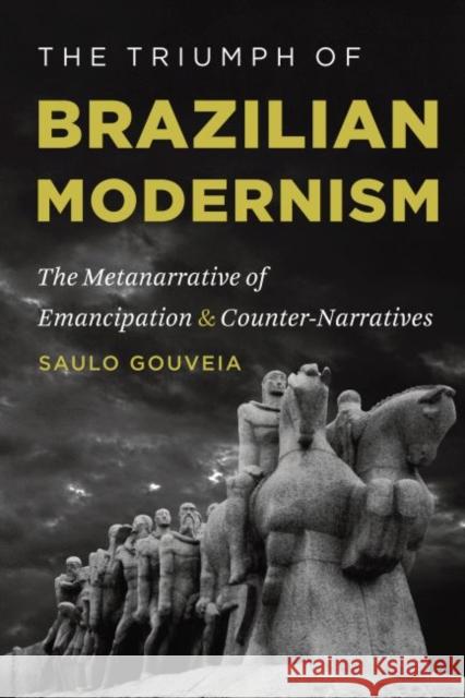 The Triumph of Brazilian Modernism: The Metanarrative of Emancipation and Counter-Narratives Gouveia, Saulo 9781469609997 University of North Carolina Press