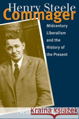 Henry Steele Commager: Midcentury Liberalism and the History of the Present Neil Jumonville 9781469611013 University of North Carolina Press