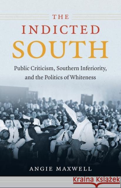 The Indicted South: Public Criticism, Southern Inferiority, and the Politics of Whiteness Maxwell, Angie 9781469611648 University of North Carolina Press