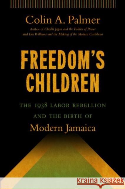 Freedom's Children: The 1938 Labor Rebellion and the Birth of Modern Jamaica Palmer, Colin A. 9781469611693 University of North Carolina Press