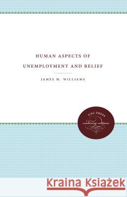 Human Aspects of Unemployment and Relief James M. Williams 9781469612010 University of North Carolina Press