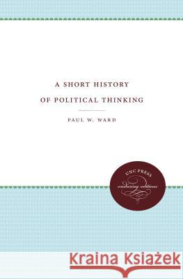 A Short History of Political Thinking Paul W. Ward 9781469612294