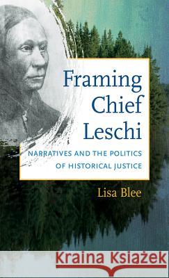 Framing Chief Leschi: Narratives and the Politics of Historical Justice Blee, Lisa 9781469612843 University of North Carolina Press