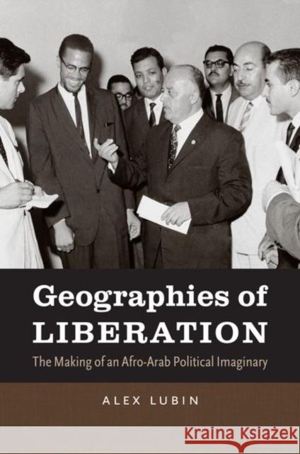 Geographies of Liberation: The Making of an Afro-Arab Political Imaginary Lubin, Alex 9781469612881 University of North Carolina Press