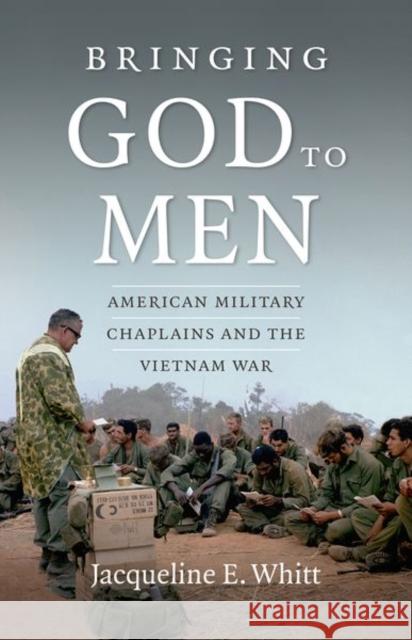 Bringing God to Men: American Military Chaplains and the Vietnam War Whitt, Jacqueline E. 9781469612942