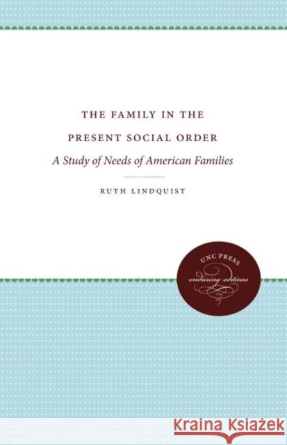 The Family in the Present Social Order: A Study of Needs of American Families Ruth Lindquist 9781469613192