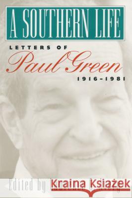 A Southern Life: Letters of Paul Green, 1916-1981 Paul Green 9781469613734