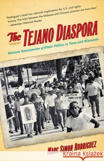 The Tejano Diaspora: Mexican Americanism and Ethnic Politics in Texas and Wisconsin Rodriguez, Marc Simon 9781469613888