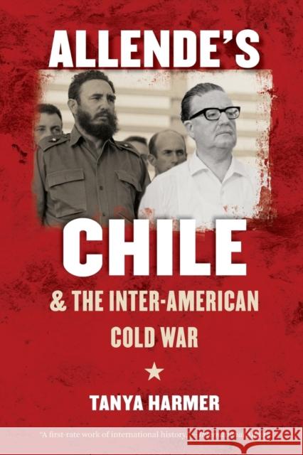 Allende's Chile and the Inter-American Cold War Tanya Harmer 9781469613901 University of North Carolina Press