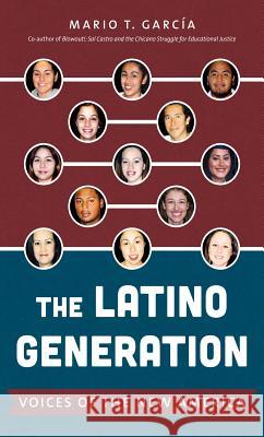 The Latino Generation: Voices of the New America Mario T. Garcia 9781469614113 University of North Carolina Press